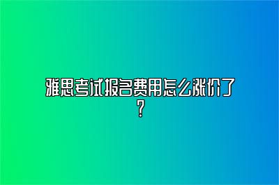 雅思考试报名费用怎么涨价了？