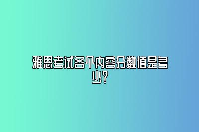 雅思考试各个内容分数值是多少？