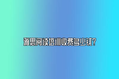 雅思阅读培训收费多少钱？