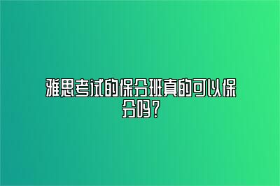 雅思考试的保分班真的可以保分吗？