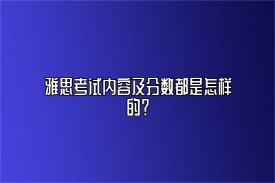 雅思考试内容及分数都是怎样的？