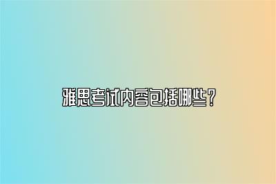 雅思考试内容包括哪些？