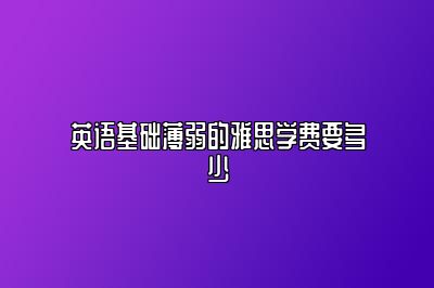 英语基础薄弱的雅思学费要多少