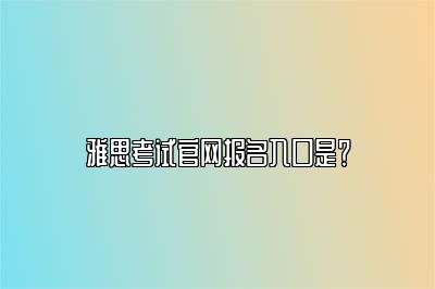 雅思考试官网报名入口是？