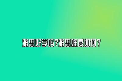 雅思好学吗?雅思难度如何？