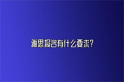 雅思报名有什么要求？