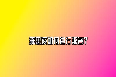 雅思该如何进行报名？