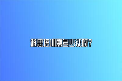 雅思培训需多少钱呀？