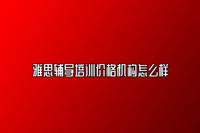 雅思辅导培训价格机构怎么样