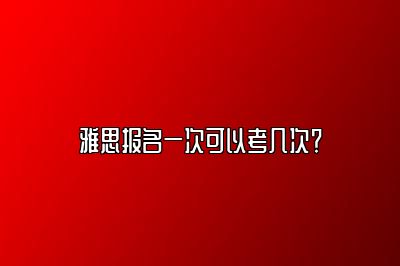 雅思报名一次可以考几次？