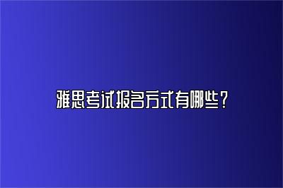 雅思考试报名方式有哪些？