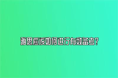 雅思应该如何进行有效备考？