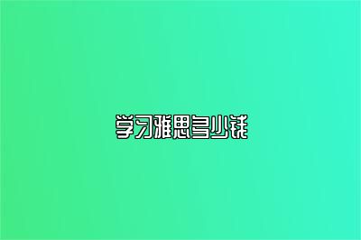 学习雅思多少钱