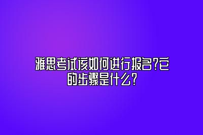 雅思考试该如何进行报名？它的步骤是什么？