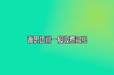 雅思培训一般收费多少