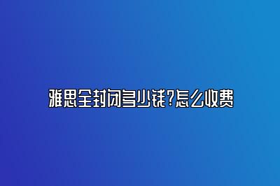 雅思全封闭多少钱?怎么收费