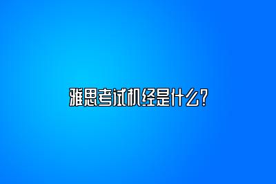 雅思考试机经是什么？