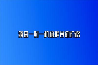 雅思一对一机构推荐的价格