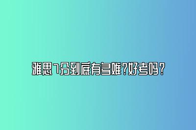 雅思7分到底有多难？好考吗？