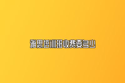 雅思培训班收费要多少