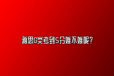 雅思G类考到5分难不难呢？