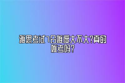 雅思考试7分难度大不大？真的难考吗？