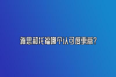 雅思和托福哪个认可度更高？