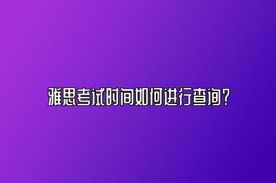 雅思考试时间如何进行查询？