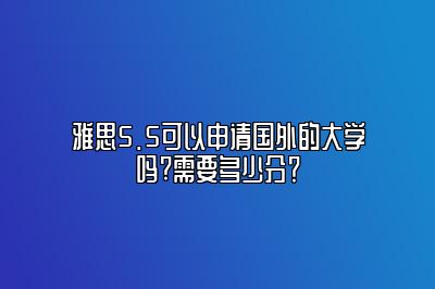 雅思5.5可以申请国外的大学吗?需要多少分？