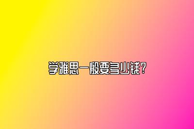 学雅思一般要多少钱?