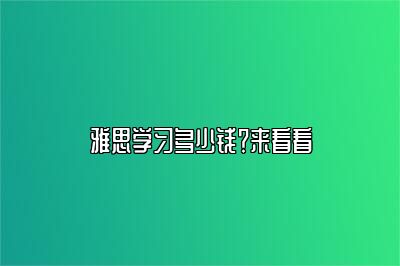 雅思学习多少钱？来看看