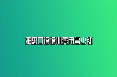 雅思口语培训费用多少钱