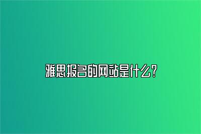 雅思报名的网站是什么？