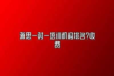 雅思一对一培训机构排名？收费