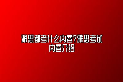 雅思都考什么内容？雅思考试内容介绍