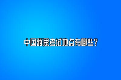 中国雅思考试地点有哪些？