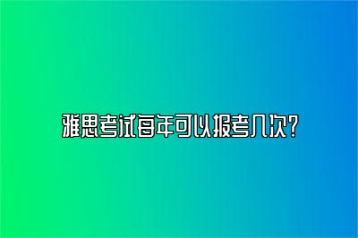 雅思考试每年可以报考几次？