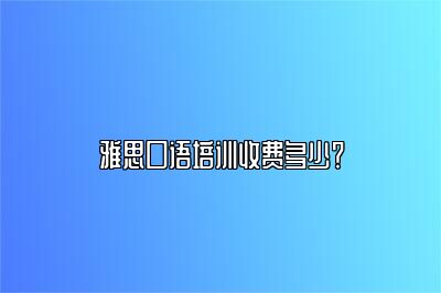 雅思口语培训收费多少？