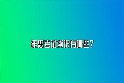 雅思考试常识有哪些？