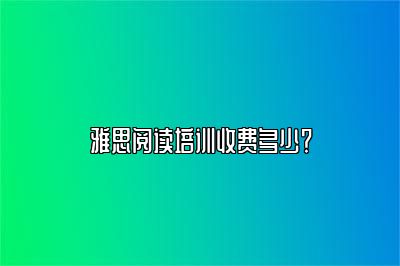 雅思阅读培训收费多少？