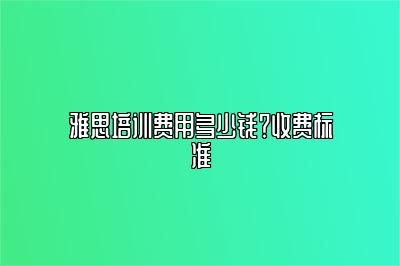 雅思培训费用多少钱？收费标准