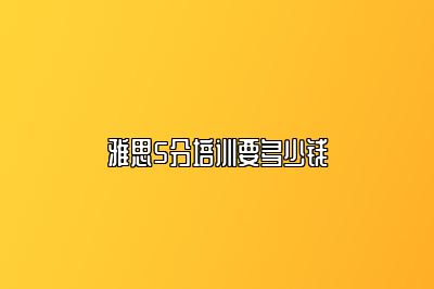 雅思5分培训要多少钱