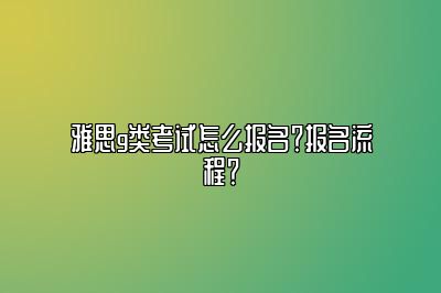 雅思g类考试怎么报名？报名流程？