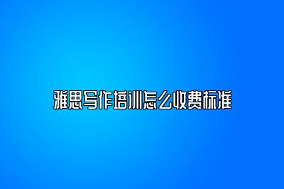 雅思写作培训怎么收费标准