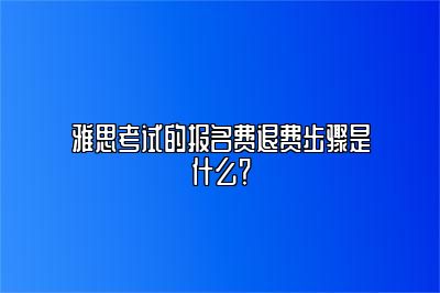 雅思考试的报名费退费步骤是什么？