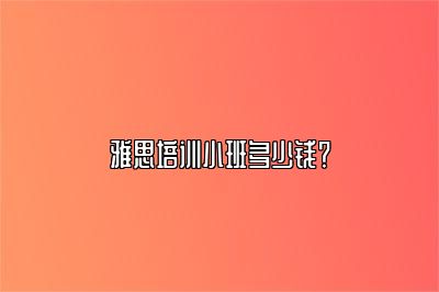 雅思培训小班多少钱？