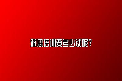 雅思培训要多少钱呢?