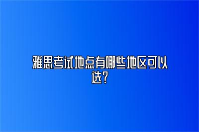 雅思考试地点有哪些地区可以选？