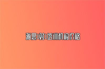 雅思1对1培训机构价格