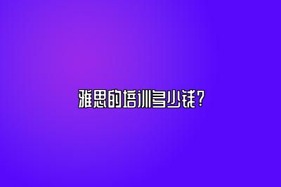 雅思的培训多少钱?